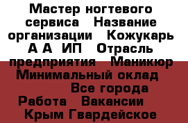 Мастер ногтевого сервиса › Название организации ­ Кожукарь А.А, ИП › Отрасль предприятия ­ Маникюр › Минимальный оклад ­ 15 000 - Все города Работа » Вакансии   . Крым,Гвардейское